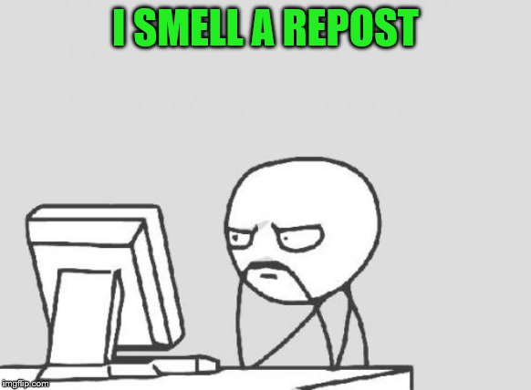 Computer Guy Meme | I SMELL A REPOST | image tagged in memes,computer guy | made w/ Imgflip meme maker