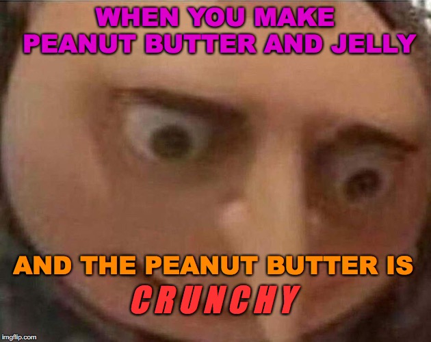 gru meme | WHEN YOU MAKE PEANUT BUTTER AND JELLY; AND THE PEANUT BUTTER IS; C R U N C H Y | image tagged in gru meme | made w/ Imgflip meme maker