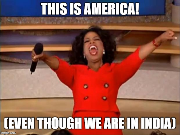Oprah You Get A | THIS IS AMERICA! (EVEN THOUGH WE ARE IN INDIA) | image tagged in memes,oprah you get a | made w/ Imgflip meme maker