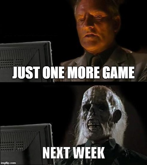 I'll Just Wait Here Meme | JUST ONE MORE GAME; NEXT WEEK | image tagged in memes,ill just wait here | made w/ Imgflip meme maker