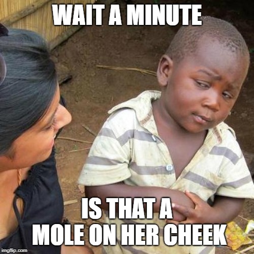 Third World Skeptical Kid | WAIT A MINUTE; IS THAT A MOLE ON HER CHEEK | image tagged in memes,third world skeptical kid | made w/ Imgflip meme maker