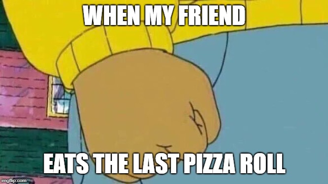 Arthur Fist | WHEN MY FRIEND; EATS THE LAST PIZZA ROLL | image tagged in memes,arthur fist | made w/ Imgflip meme maker