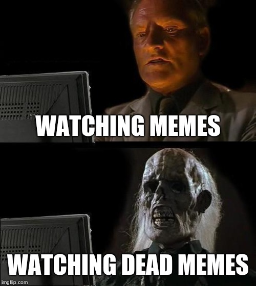 I'll Just Wait Here Meme | WATCHING MEMES; WATCHING DEAD MEMES | image tagged in memes,ill just wait here | made w/ Imgflip meme maker