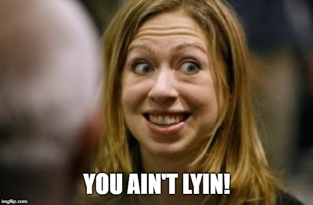 Chelsea clinton  | YOU AIN'T LYIN! | image tagged in chelsea clinton | made w/ Imgflip meme maker