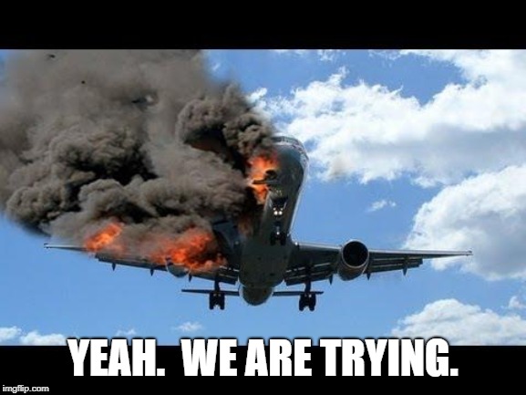 plane crash | YEAH.  WE ARE TRYING. | image tagged in plane crash | made w/ Imgflip meme maker