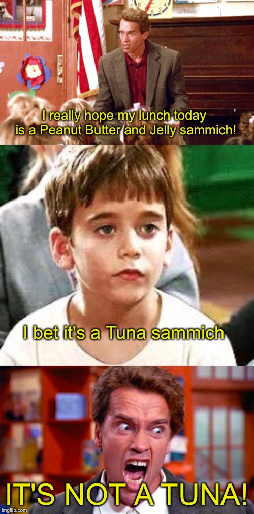 What's For Lunch? | I really hope my lunch today is a Peanut Butter and Jelly sammich! I bet it's a Tuna sammich; IT'S NOT A TUNA! | image tagged in arnold schwarzenegger,tuna | made w/ Imgflip meme maker