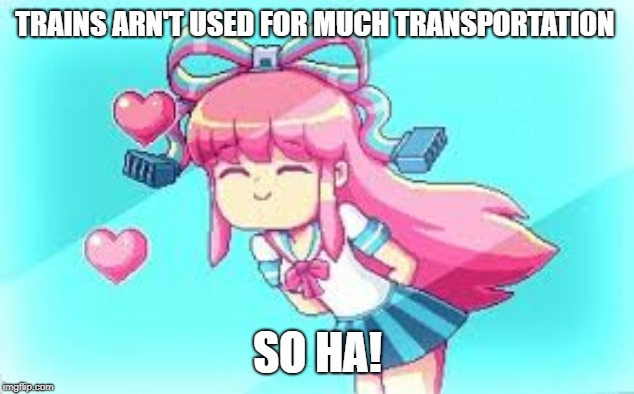 TRAINS ARN'T USED FOR MUCH TRANSPORTATION SO HA! | made w/ Imgflip meme maker