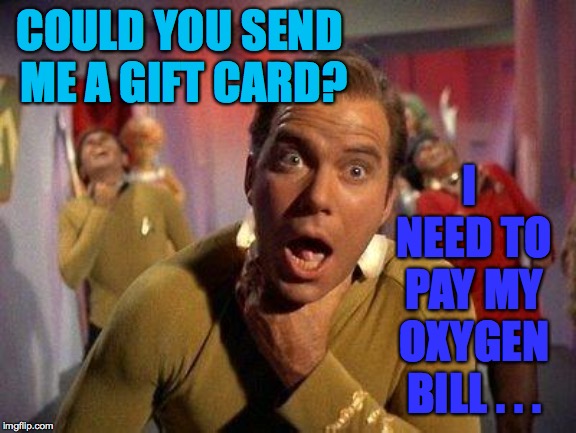 Captain Kirk Choke | COULD YOU SEND ME A GIFT CARD? I NEED TO PAY MY OXYGEN BILL . . . | image tagged in captain kirk choke | made w/ Imgflip meme maker