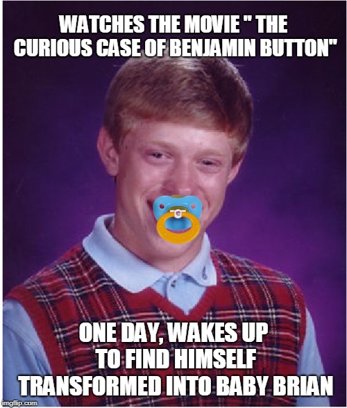 WATCHES THE MOVIE " THE CURIOUS CASE OF BENJAMIN BUTTON"; ONE DAY, WAKES UP TO FIND HIMSELF TRANSFORMED INTO BABY BRIAN | image tagged in memes,bad luck brian | made w/ Imgflip meme maker