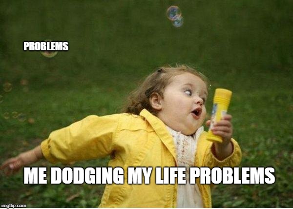 Chubby Bubbles Girl | PROBLEMS; ME DODGING MY LIFE PROBLEMS | image tagged in memes,chubby bubbles girl | made w/ Imgflip meme maker