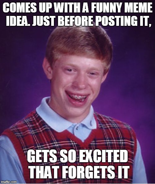 How not to post a meme!! | COMES UP WITH A FUNNY MEME IDEA. JUST BEFORE POSTING IT, GETS SO EXCITED THAT FORGETS IT | image tagged in memes,bad luck brian | made w/ Imgflip meme maker