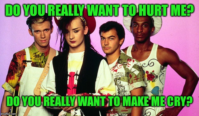 CULTURE CLUB QUIZ | DO YOU REALLY WANT TO HURT ME? DO YOU REALLY WANT TO MAKE ME CRY? | image tagged in culture club quiz | made w/ Imgflip meme maker