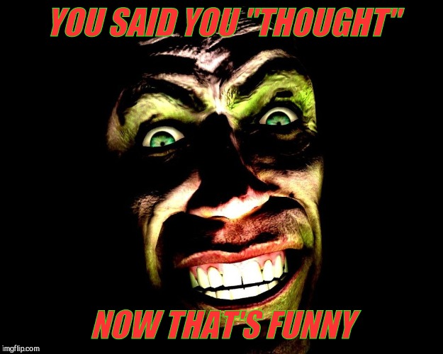 . | YOU SAID YOU "THOUGHT" NOW THAT'S FUNNY | image tagged in g-man from half-life | made w/ Imgflip meme maker