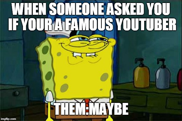 Don't You Squidward | WHEN SOMEONE ASKED YOU IF YOUR A FAMOUS YOUTUBER; THEM:MAYBE | image tagged in memes,dont you squidward | made w/ Imgflip meme maker