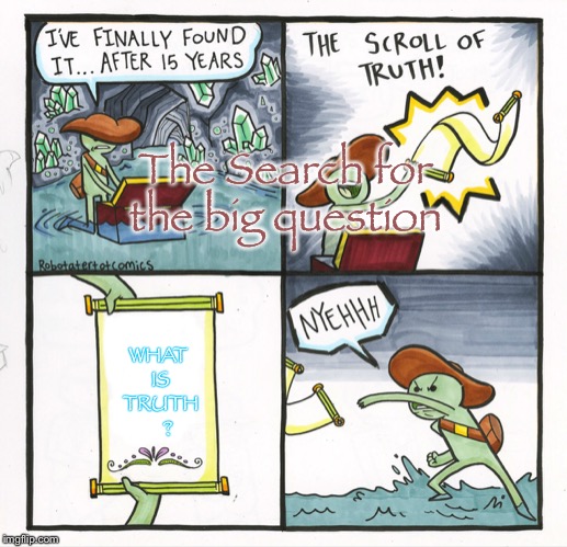 The Scroll Of Truth | The Search for the big question; WHAT IS TRUTH    ? | image tagged in memes,the scroll of truth | made w/ Imgflip meme maker