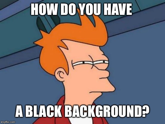 Futurama Fry Meme | HOW DO YOU HAVE A BLACK BACKGROUND? | image tagged in memes,futurama fry | made w/ Imgflip meme maker