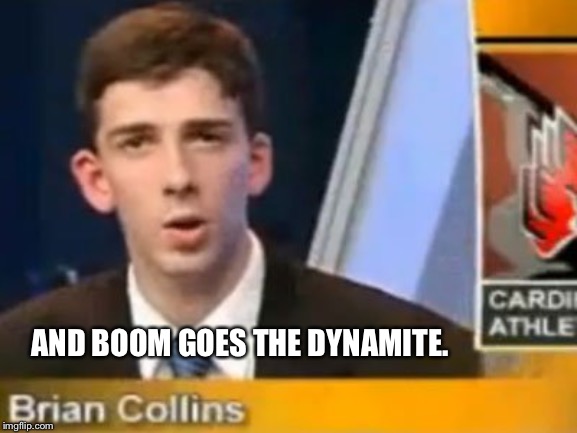 And Boom Goes the Dynamite | AND BOOM GOES THE DYNAMITE. | image tagged in and boom goes the dynamite | made w/ Imgflip meme maker