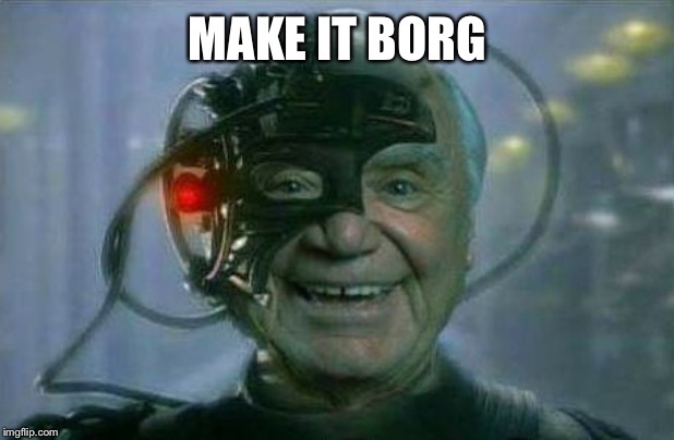 Ernest Borg 9 | MAKE IT BORG | image tagged in ernest borg 9 | made w/ Imgflip meme maker