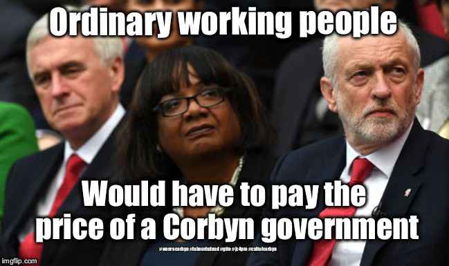 The price of a Corbyn government | Ordinary working people; Would have to pay the price of a Corbyn government; #wearecorbyn #labourisdead #gtto #jc4pm #cultofcorbyn | image tagged in corbyn's labour party,labourisdead,gtto jc4pm,cultofcorbyn,wwearecorbyn,communist socialist | made w/ Imgflip meme maker