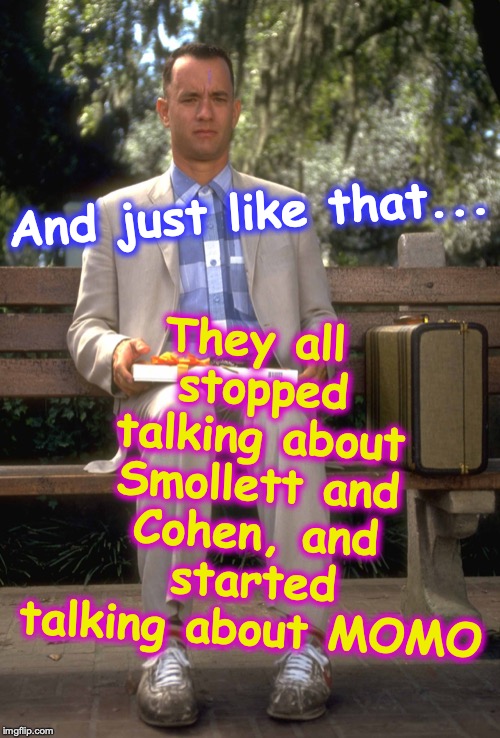 Just say Mo... Mo! | They all stopped talking about Smollett and Cohen, and started talking about MOMO; And just like that... | image tagged in momo,jussie smollett,michael cohen | made w/ Imgflip meme maker
