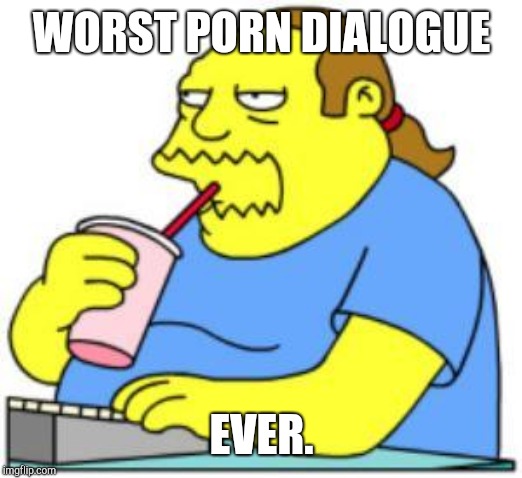 Filthiest Porn Dialogur - comic book guy worst ever - Imgflip