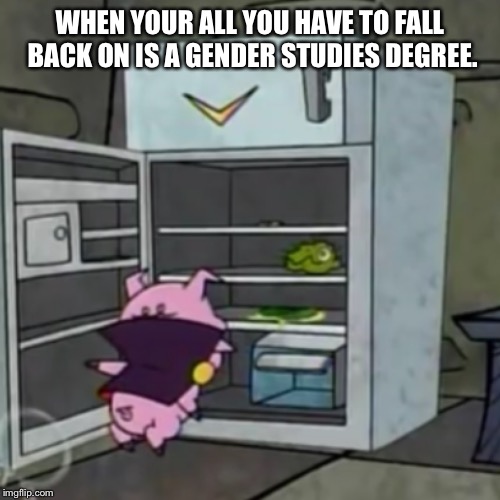 When Life Is Just To Hard | WHEN YOUR ALL YOU HAVE TO FALL BACK ON IS A GENDER STUDIES DEGREE. | image tagged in irony | made w/ Imgflip meme maker