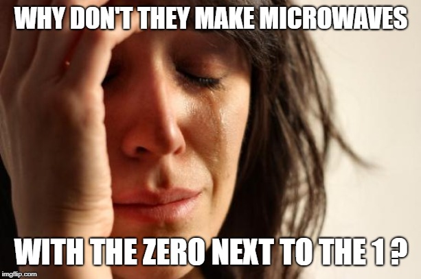 First World Problems Meme | WHY DON'T THEY MAKE MICROWAVES WITH THE ZERO NEXT TO THE 1 ? | image tagged in memes,first world problems | made w/ Imgflip meme maker