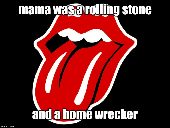 Rolling stones | mama was a rolling stone and a home wrecker | image tagged in rolling stones | made w/ Imgflip meme maker