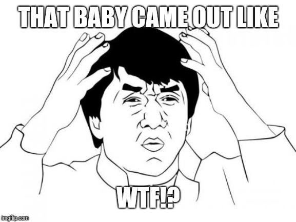 Jackie Chan WTF Meme | THAT BABY CAME OUT LIKE WTF!? | image tagged in memes,jackie chan wtf | made w/ Imgflip meme maker