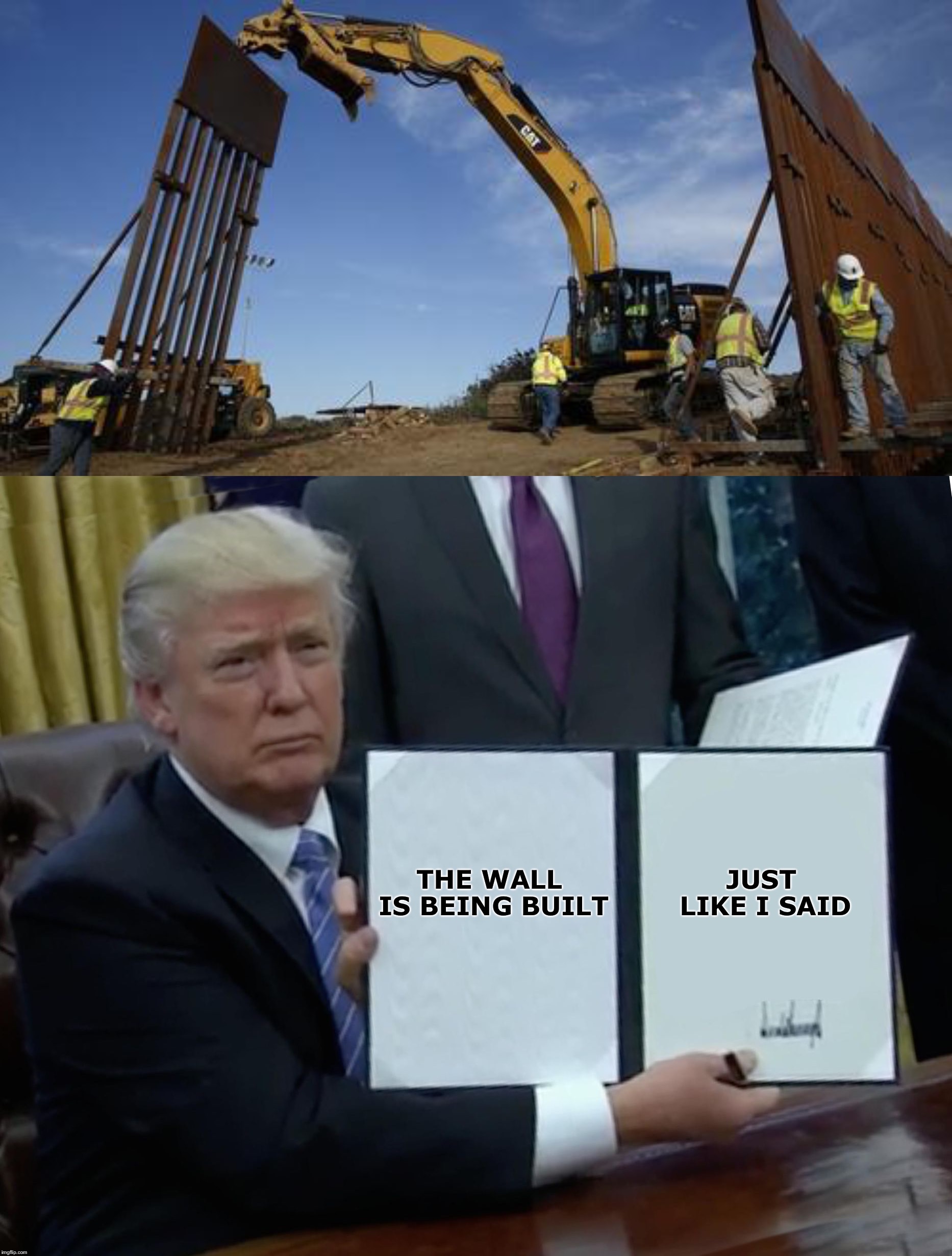 Construction has begun on a 14 mile stretch of wall in San Diego. | JUST LIKE I SAID; THE WALL IS BEING BUILT | image tagged in memes,trump bill signing,wall,trump wall | made w/ Imgflip meme maker