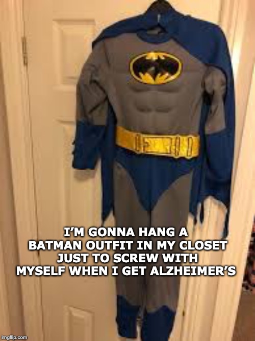 A Dark Night | I’M GONNA HANG A BATMAN OUTFIT IN MY CLOSET JUST TO SCREW WITH MYSELF WHEN I GET ALZHEIMER’S | image tagged in alzheimer's,batman,costume | made w/ Imgflip meme maker