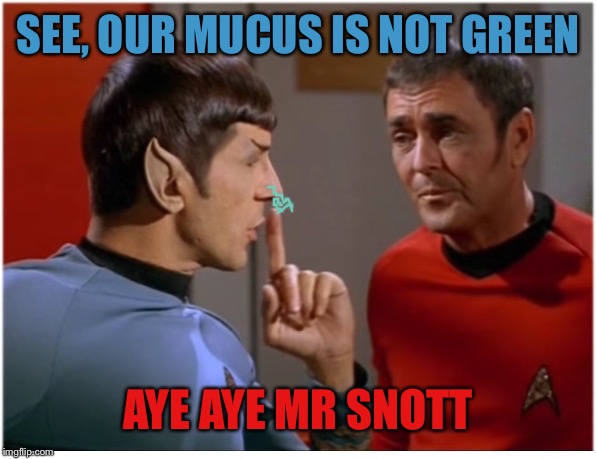 STFU scotty from spockith | SEE, OUR MUCUS IS NOT GREEN; AYE AYE MR SNOTT | image tagged in stfu scotty from spockith | made w/ Imgflip meme maker