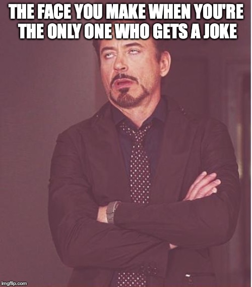 Face You Make Robert Downey Jr Meme | THE FACE YOU MAKE WHEN YOU'RE THE ONLY ONE WHO GETS A JOKE | image tagged in memes,face you make robert downey jr | made w/ Imgflip meme maker