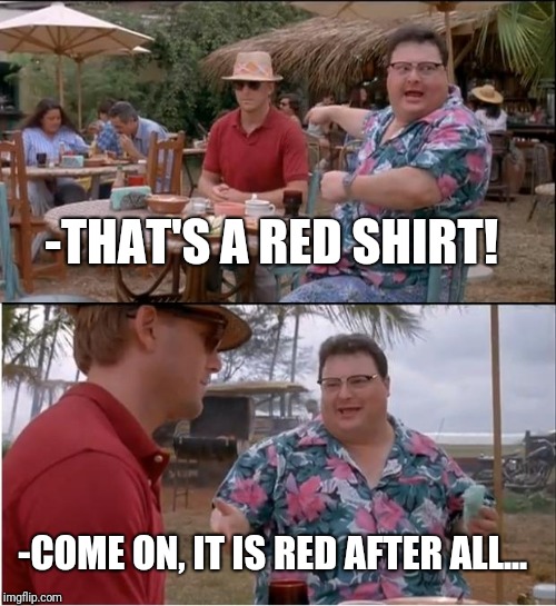 See Nobody Cares | -THAT'S A RED SHIRT! -COME ON, IT IS RED AFTER ALL... | image tagged in memes,see nobody cares | made w/ Imgflip meme maker