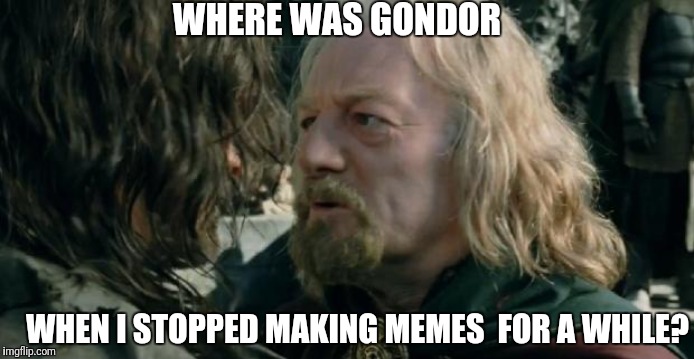 When I Stopped | WHERE WAS GONDOR; WHEN I STOPPED MAKING MEMES  FOR A WHILE? | image tagged in where was gondor,memes,stopped,lotr | made w/ Imgflip meme maker
