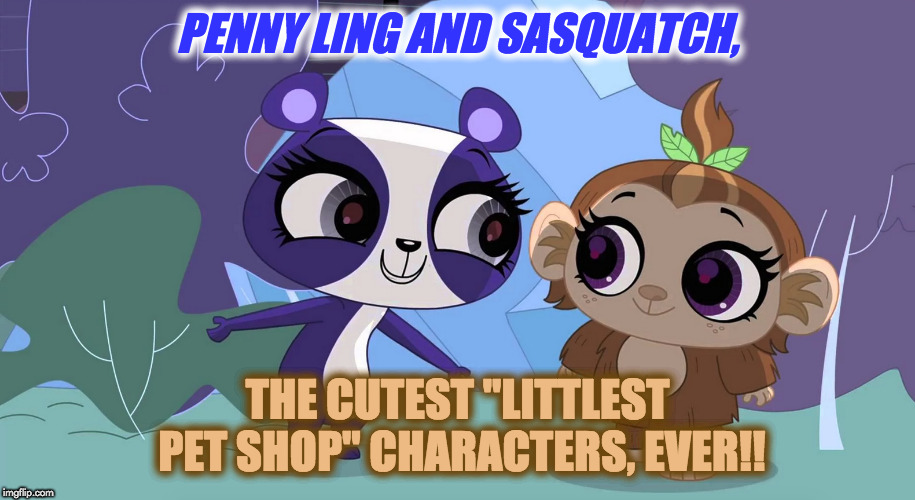 Penny Ling and Sasquatch | PENNY LING AND SASQUATCH, THE CUTEST "LITTLEST PET SHOP" CHARACTERS, EVER!! | image tagged in penny ling and sasquatch | made w/ Imgflip meme maker