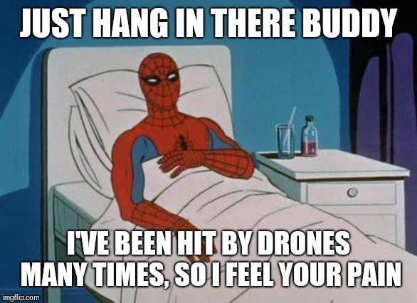 Spiderman Hospital Meme | JUST HANG IN THERE BUDDY I'VE BEEN HIT BY DRONES MANY TIMES, SO I FEEL YOUR PAIN | image tagged in memes,spiderman hospital,spiderman | made w/ Imgflip meme maker