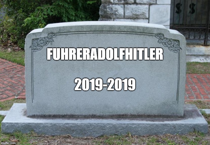 Rest In Piss FuhrerAdolfHitler | FUHRERADOLFHITLER; 2019-2019 | image tagged in gravestone,fuhreradolfhitler | made w/ Imgflip meme maker
