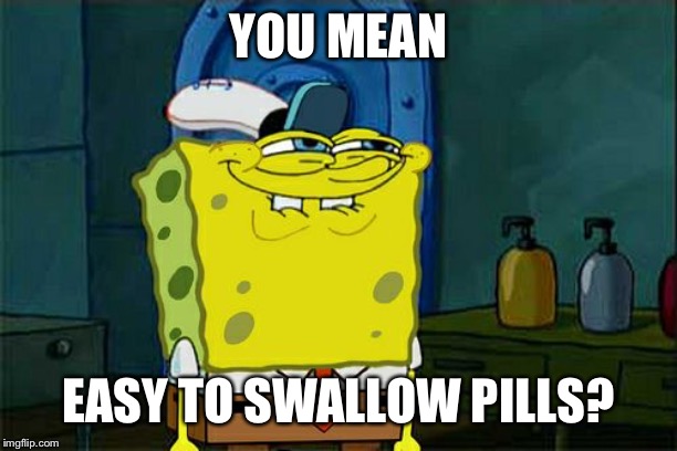 Don't You Squidward Meme | YOU MEAN EASY TO SWALLOW PILLS? | image tagged in memes,dont you squidward | made w/ Imgflip meme maker