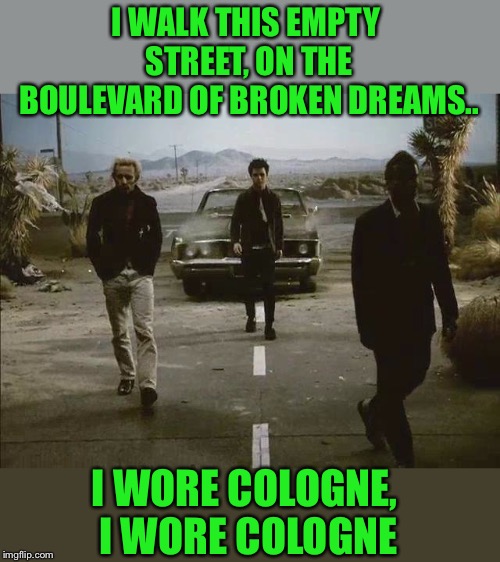 I know its technically punk not metal, but this wording has never left my head since I first heard this Green day song.  | I WALK THIS EMPTY STREET, ON THE BOULEVARD OF BROKEN DREAMS.. I WORE COLOGNE, I WORE COLOGNE | image tagged in punk rock,memes,green day | made w/ Imgflip meme maker