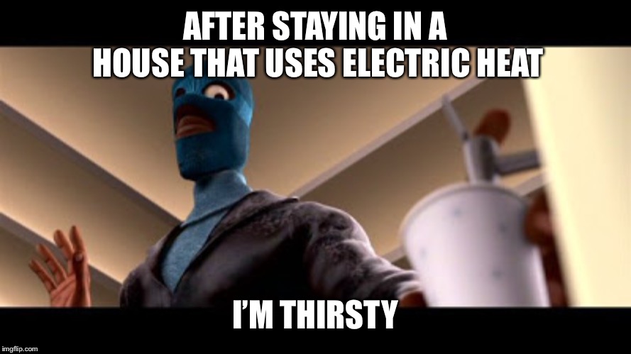 Frozone thirsty | AFTER STAYING IN A HOUSE THAT USES ELECTRIC HEAT; I’M THIRSTY | image tagged in frozone,the incredibles,thirsty | made w/ Imgflip meme maker
