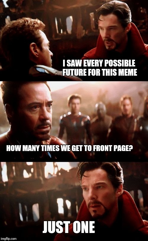 Are we doomed? | I SAW EVERY POSSIBLE FUTURE FOR THIS MEME; HOW MANY TIMES WE GET TO FRONT PAGE? JUST ONE | image tagged in infinity war - 14mil futures | made w/ Imgflip meme maker