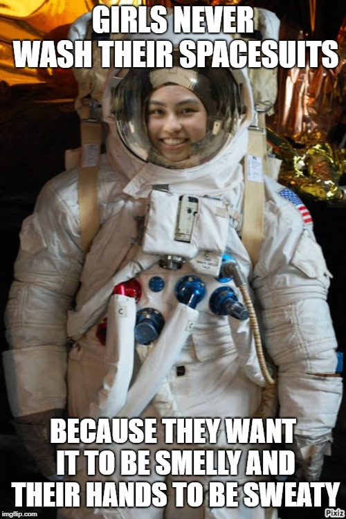 Astronaut | GIRLS NEVER WASH THEIR SPACESUITS; BECAUSE THEY WANT IT TO BE SMELLY AND THEIR HANDS TO BE SWEATY | image tagged in astronaut | made w/ Imgflip meme maker