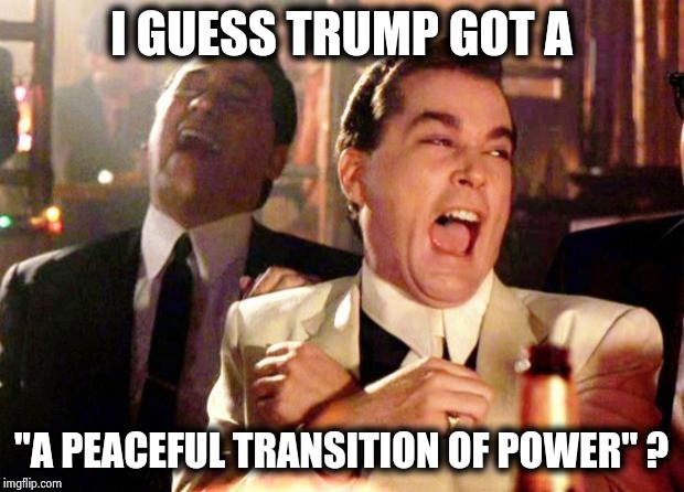 Goodfellas Laugh | I GUESS TRUMP GOT A "A PEACEFUL TRANSITION OF POWER" ? | image tagged in goodfellas laugh | made w/ Imgflip meme maker