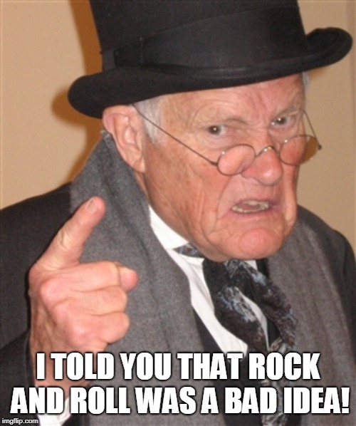 Angry Old Man | I TOLD YOU THAT ROCK AND ROLL WAS A BAD IDEA! | image tagged in angry old man | made w/ Imgflip meme maker