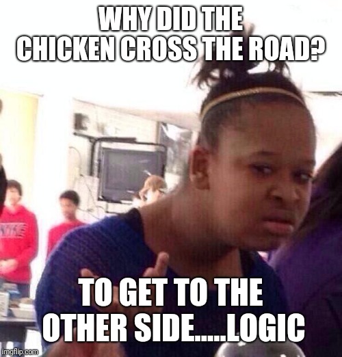 Black Girl Wat Meme | WHY DID THE CHICKEN CROSS THE ROAD? TO GET TO THE OTHER SIDE.....LOGIC | image tagged in memes,black girl wat | made w/ Imgflip meme maker