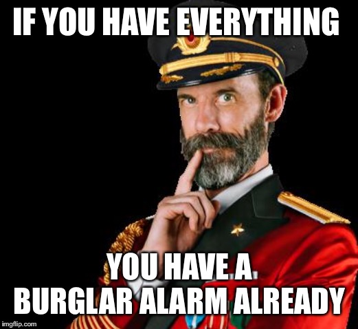 captain obvious | IF YOU HAVE EVERYTHING YOU HAVE A BURGLAR ALARM ALREADY | image tagged in captain obvious | made w/ Imgflip meme maker