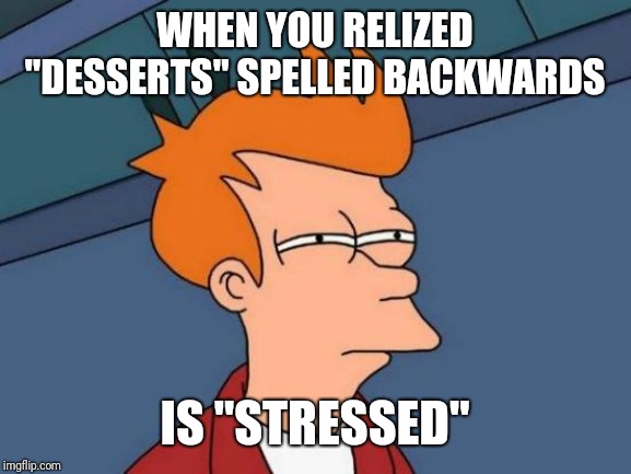 Futurama Fry Meme | WHEN YOU RELIZED "DESSERTS" SPELLED BACKWARDS; IS "STRESSED" | image tagged in memes,futurama fry | made w/ Imgflip meme maker