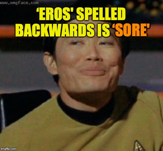 sulu | ‘EROS' SPELLED BACKWARDS IS ‘SORE' ‘SORE' | image tagged in sulu | made w/ Imgflip meme maker