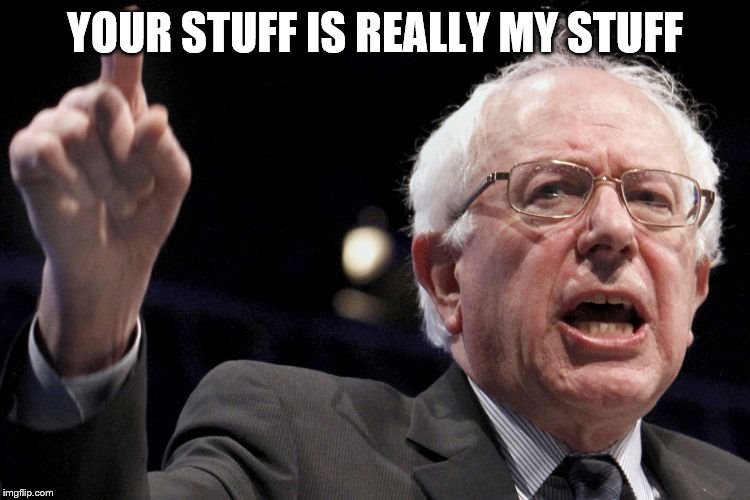 Bernie Sanders | YOUR STUFF IS REALLY MY STUFF | image tagged in bernie sanders | made w/ Imgflip meme maker